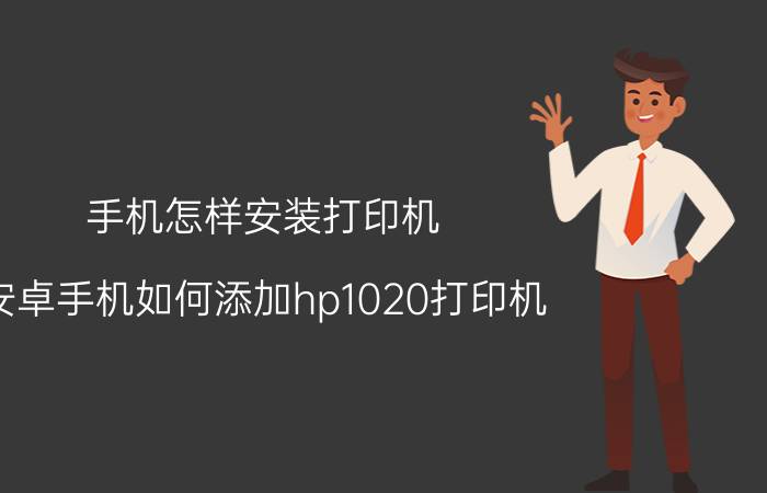 手机怎样安装打印机 安卓手机如何添加hp1020打印机？